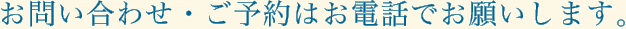 お問い合わせ・ご予約はお電話でお願いします。